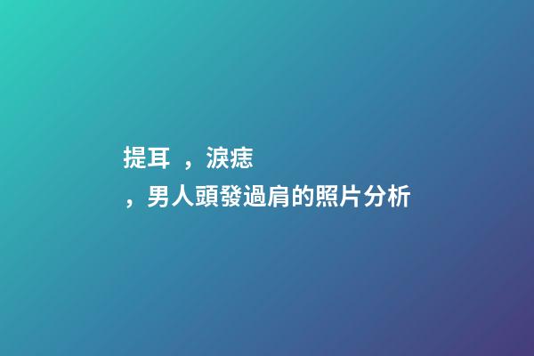 提耳，淚痣，男人頭發過肩的照片分析
